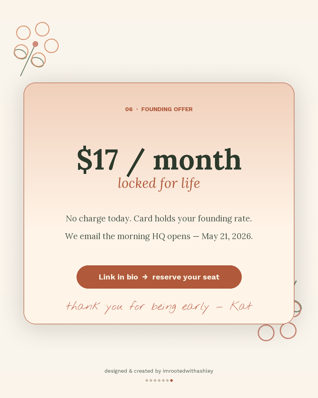 $17 a month, locked for life. No charge today — your card holds your seat.